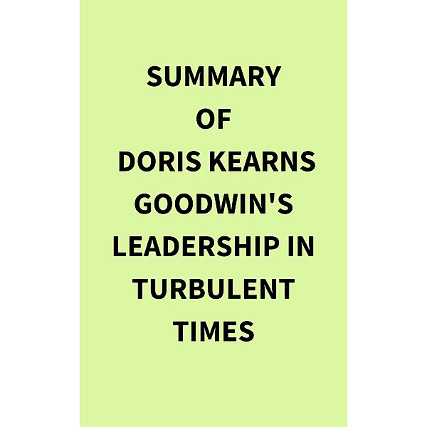 Summary of Doris Kearns Goodwin's Leadership in Turbulent Times, IRB Media