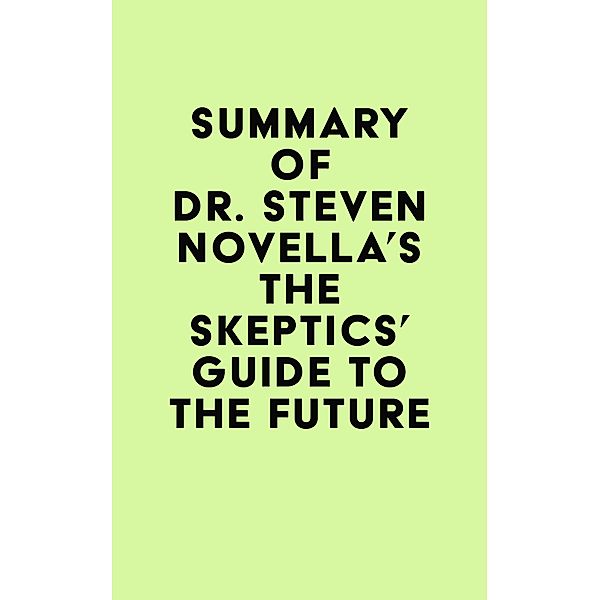 Summary of Dr. Steven Novella's The Skeptics' Guide to the Future / IRB Media, IRB Media