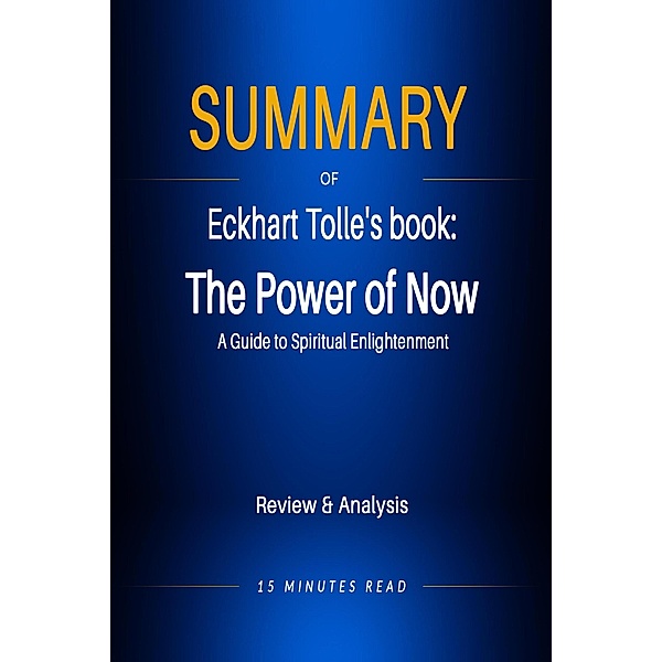 Summary of Eckhart Tolle's book: The Power of Now: A Guide to Spiritual Enlightenment / Summary, Minutes Read