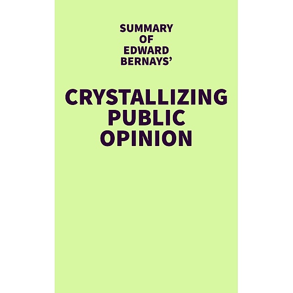 Summary of Edward Bernays' Crystallizing Public Opinion / IRB Media, IRB Media