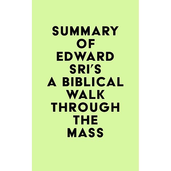 Summary of Edward Sri's A Biblical Walk Through The Mass / IRB Media, IRB Media