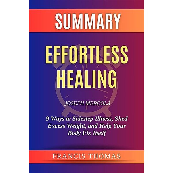 Summary of Effortless Healing by Joseph Mercola:9 Ways to Sidestep Illness, Shed Excess Weight, and Help Your Body Fix Itself, Thomas Francis