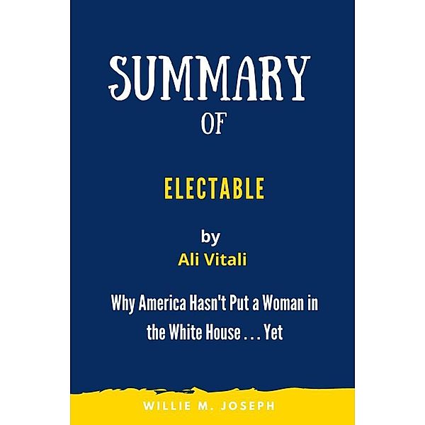Summary of Electable By  Ali Vitali: Why America Hasn't Put a Woman in the White House . . . Yet, Willie M. Joseph