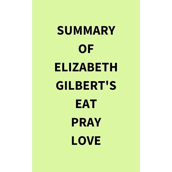 Summary of Elizabeth Gilbert's Eat Pray Love, IRB Media