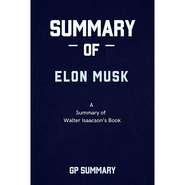 Summary of Elon Musk  By Walter Isaacson, Gp Summary