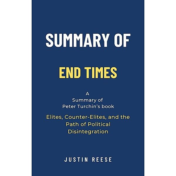 Summary of End Times by Peter Turchin: Elites, Counter-Elites, and the Path of Political Disintegration, Justin Reese