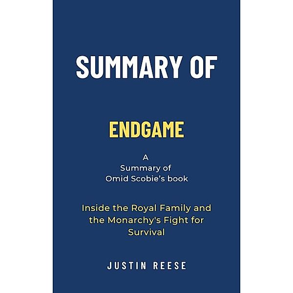 Summary of Endgame by Omid Scobie: Inside the Royal Family and the Monarchy's Fight for Survival, Justin Reese