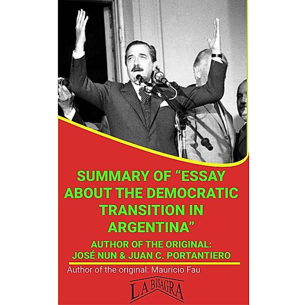 Summary Of Essay About The Democratic Transition In Argentina By José Nun & Juan C. Portantiero (UNIVERSITY SUMMARIES) / UNIVERSITY SUMMARIES, Mauricio Enrique Fau