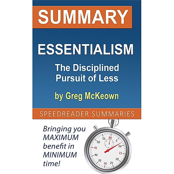 Summary of Essentialism: The Disciplined Pursuit of Less by Greg McKeown, SpeedReader Summaries