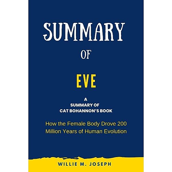 Summary of Eve By Cat Bohannon: How the Female Body Drove 200 Million Years of Human Evolution, Willie M. Joseph