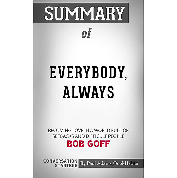 Summary of Everybody, Always: Becoming Love in a World Full of Setbacks and Difficult People by Bob Goff | Conversation Starters, Book Habits