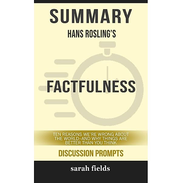 Summary of Factfulness: Ten Reasons We're Wrong About the World--and Why Things Are Better Than You Think by Hans Rosling (Discussion Prompts) / gatsby24, Sarah Fields