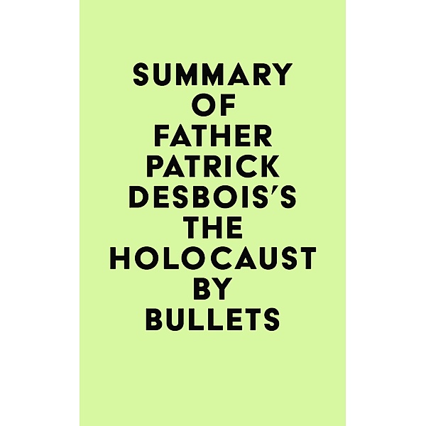 Summary of Father Patrick Desbois's The Holocaust by Bullets / IRB Media, IRB Media