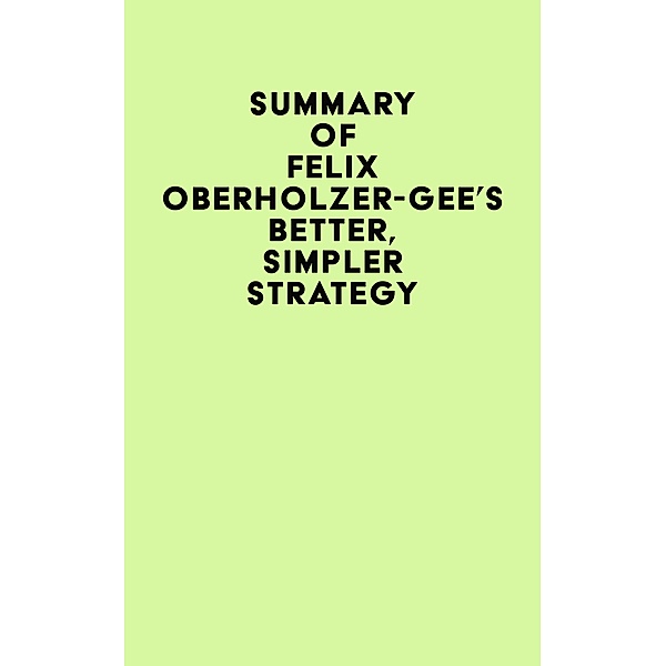 Summary of Felix Oberholzer-Gee's Better, Simpler Strategy / IRB Media, IRB Media