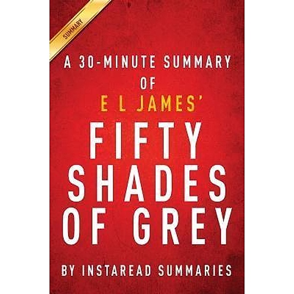 Summary of Fifty Shades of Grey / Instaread, Inc, Instaread Summaries