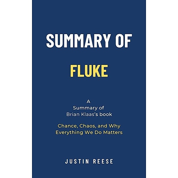 Summary of Fluke by Brian Klaas: Chance, Chaos, and Why Everything We Do Matters, Justin Reese