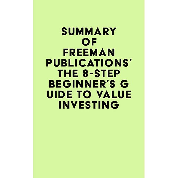 Summary of Freeman Publications's The 8-Step Beginner's Guide to Value Investing / IRB Media, IRB Media