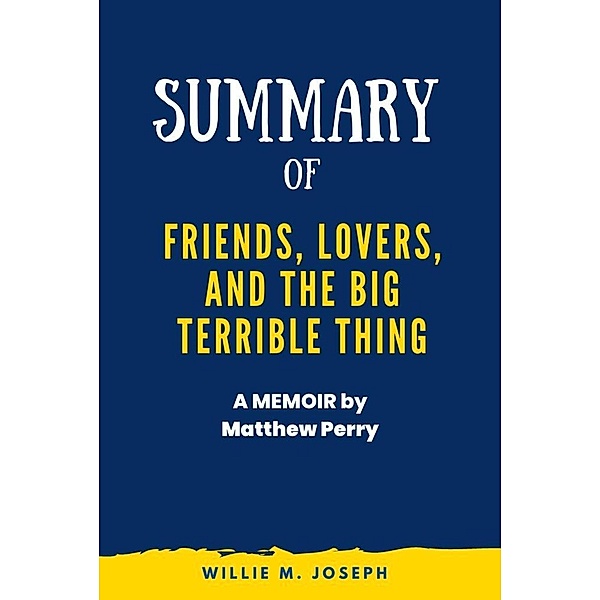 Summary of Friends, Lovers, and the Big Terrible Thing: A Memoir by Matthew Perry, Willie M. Joseph