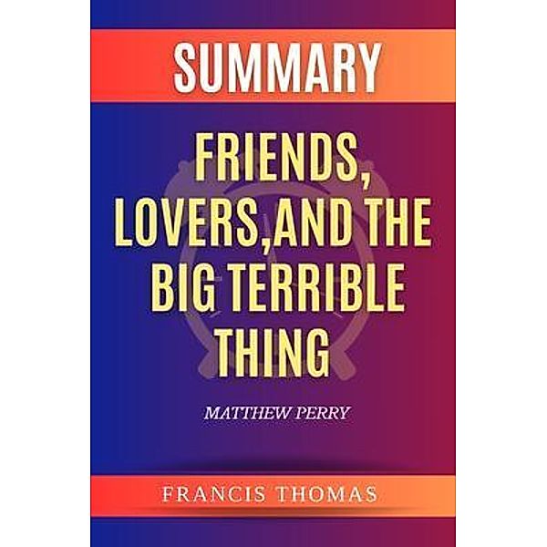 Summary of Friends, Lovers, And The Big Terrible Thing by Matthew Perry, Francis Thomas