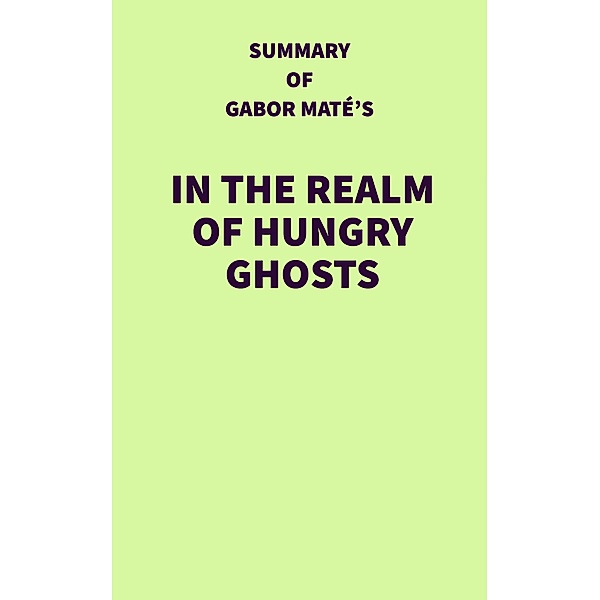 Summary of Gabor Maté's In the Realm of Hungry Ghosts / IRB Media, IRB Media