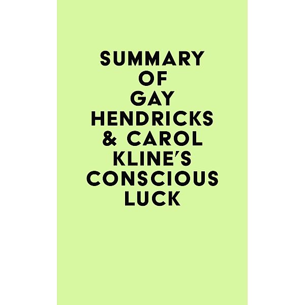 Summary of Gay Hendricks & Carol Kline's Conscious Luck / IRB Media, IRB Media