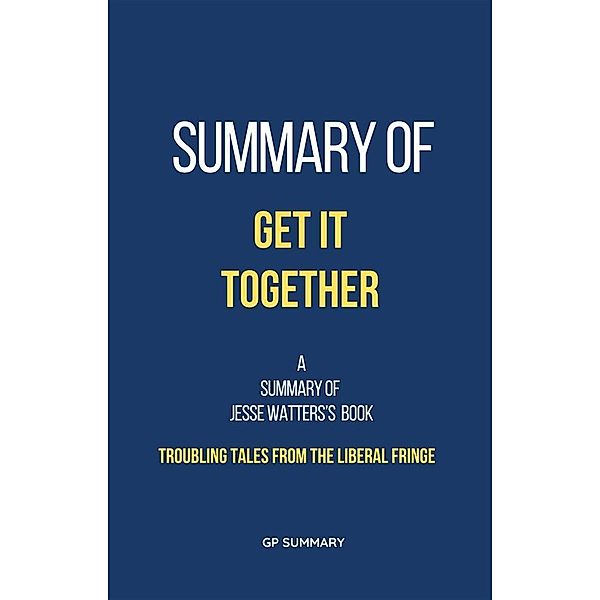Summary of Get It Together by Jesse Watters:Troubling Tales from the Liberal Fringe, Gp Summary