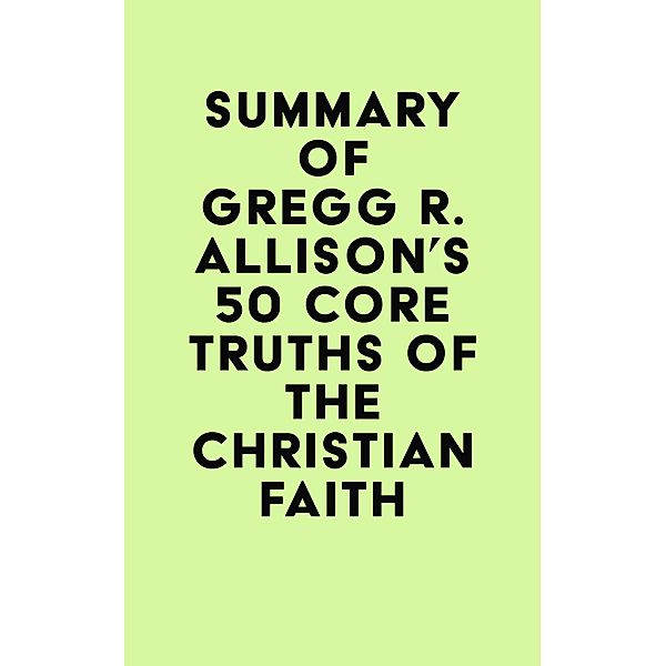 Summary of Gregg R. Allison's 50 Core Truths of the Christian Faith / IRB Media, IRB Media