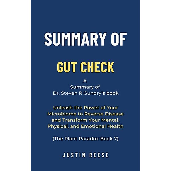 Summary of Gut Check by Dr. Steven R Gundry: Unleash the Power of Your Microbiome to Reverse Disease and Transform Your Mental, Physical, and Emotional Health (The Plant Paradox Book 7), Justin Reese