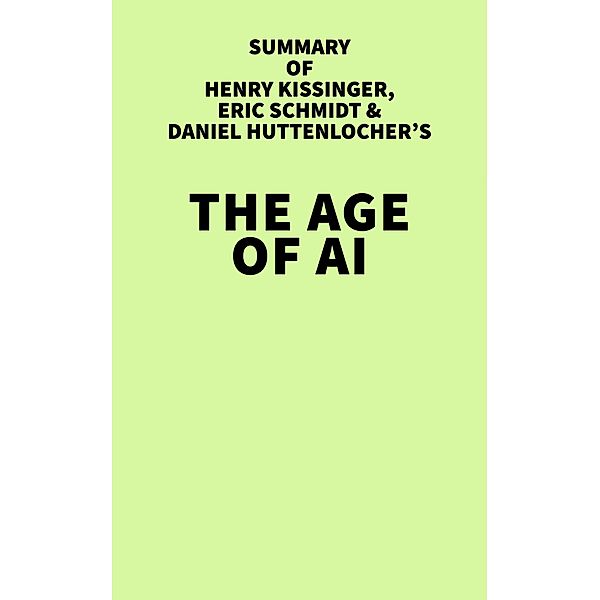 Summary of Henry Kissinger, Eric Schmidt, and Daniel Huttenlocher's The Age of AI / IRB Media, IRB Media