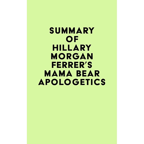 Summary of Hillary Morgan Ferrer's Mama Bear Apologetics(TM) / IRB Media, IRB Media