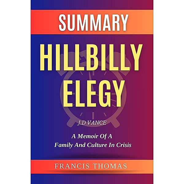 Summary Of Hillbilly Elegy By J.D Vance- A Memoir of a Family and Culture in Crisis (FRANCIS Books, #1) / FRANCIS Books, Francis Thomas