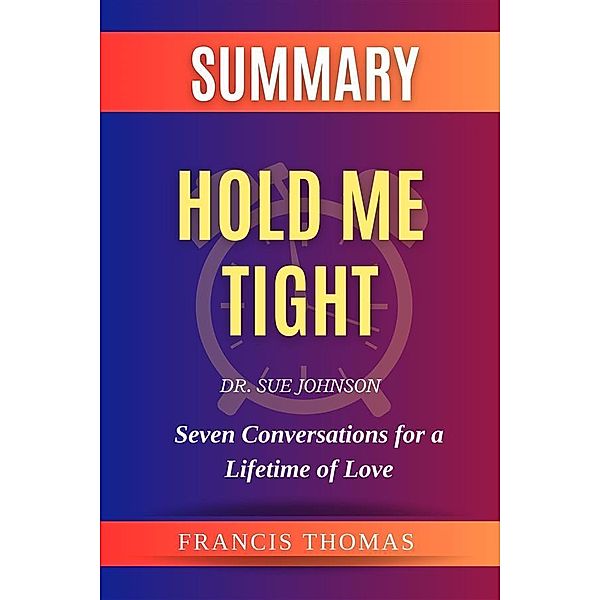 Summary of Hold Me Tight by Dr. Sue Johnson / Self-Development Summaries Bd.1, Thomas Francis