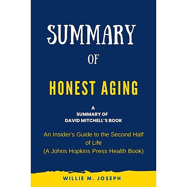 Summary of Honest Aging By Rosanne M. Leipzig: An Insider's Guide to the Second Half of Life (A Johns Hopkins Press Health Book), Willie M. Joseph