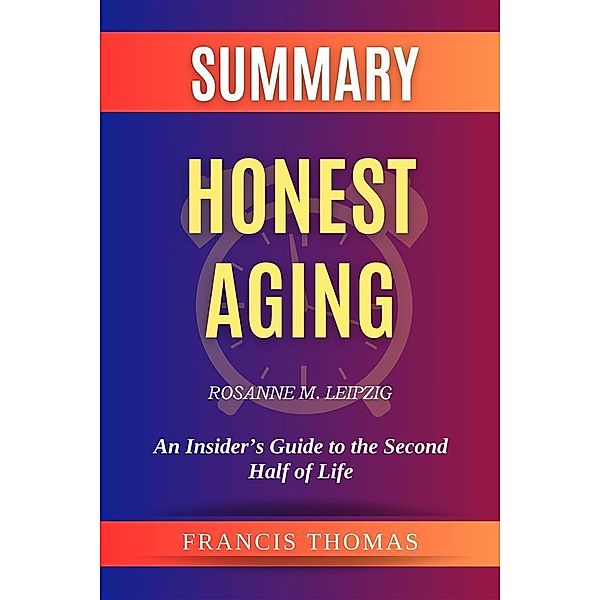 Summary of Honest Aging by Rosanne M. Leipzig:An Insider's Guide to the Second Half of Life, Thomas Francis