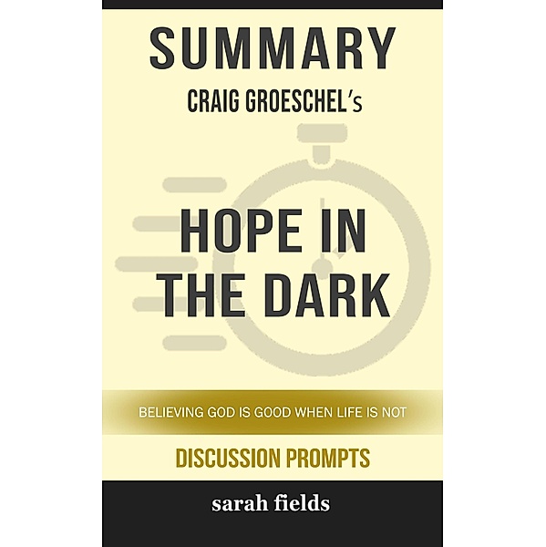 Summary of Hope in the Dark: Believing God Is Good When Life Is Not by Craig Groeschel (Discussion Prompts) / gatsby24, Sarah Fields