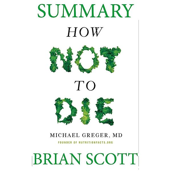 Summary Of How Not To Die by Dr. Michael Greger, Brian Scott