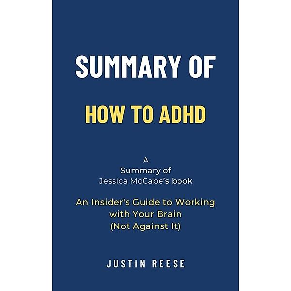 Summary of How to ADHD by Jessica McCabe: An Insider's Guide to Working with Your Brain (Not Against It), Justin Reese