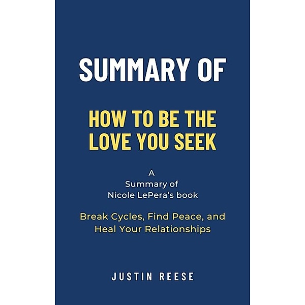 Summary of How to Be the Love You Seek by Nicole LePera: Break Cycles, Find Peace, and Heal Your Relationships, Justin Reese