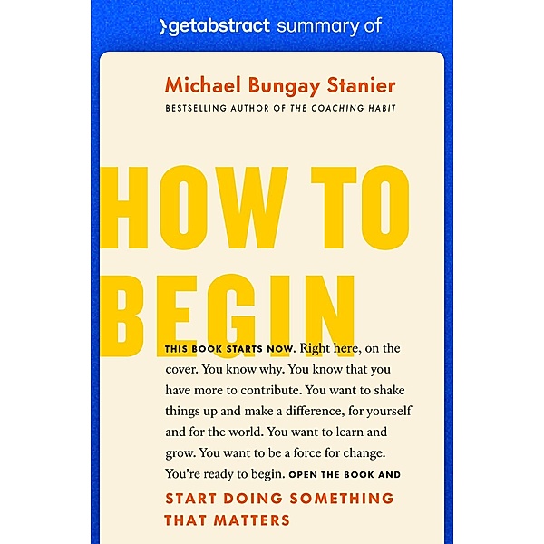 Summary of How to Begin by Michael Bungay Stanier / GetAbstract AG, getAbstract AG