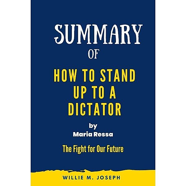 Summary of  How to Stand Up to a Dictator By Maria Ressa : The Fight for Our Future, Willie M. Joseph