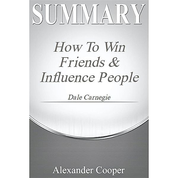 Summary of How to Win Friends and Influence People / Self-Development Summaries, Alexander Cooper
