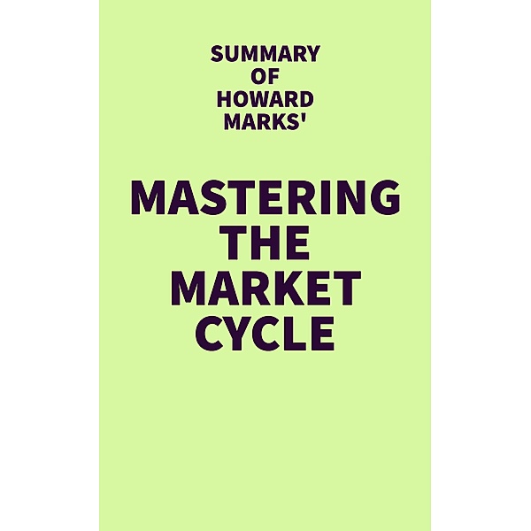 Summary of Howard Marks' Mastering the Market Cycle / IRB Media, IRB Media