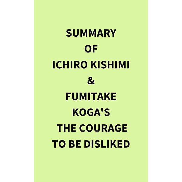 Summary of Ichiro Kishimi & Fumitake Koga's The Courage to Be Disliked, IRB Media