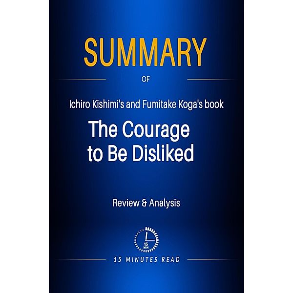 Summary of Ichiro Kishimi's and Fumitake Koga's book: The Courage to Be Disliked / Summary, Minutes Read