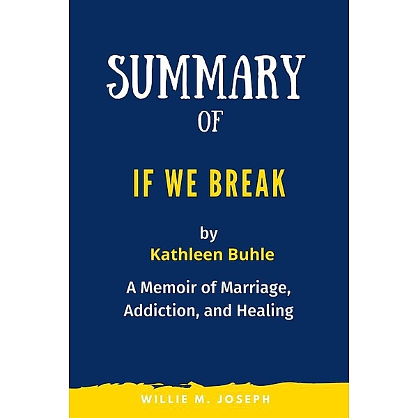 Summary of If We Break By Kathleen Buhle: A Memoir of Marriage, Addiction, and Healing, Willie M. Joseph