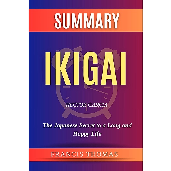 Summary of Ikigai by Hector Garcia:The Japanese Secret to a Long and Happy Life (FRANCIS Books, #1) / FRANCIS Books, Francis Thomas