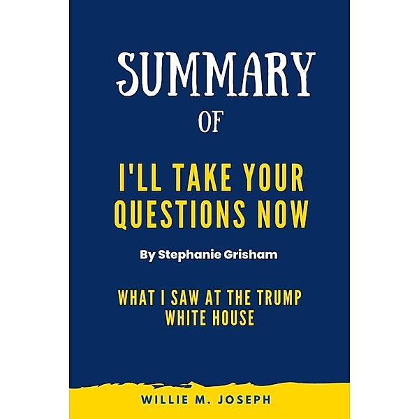 Summary of I'll Take Your Questions Now By Stephanie Grisham:  What I Saw at the Trump White House, Willie M. Joseph