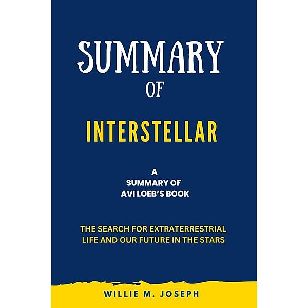 Summary of Interstellar By Avi Loeb: The Search for Extraterrestrial Life and Our Future in the Stars, Willie M. Joseph