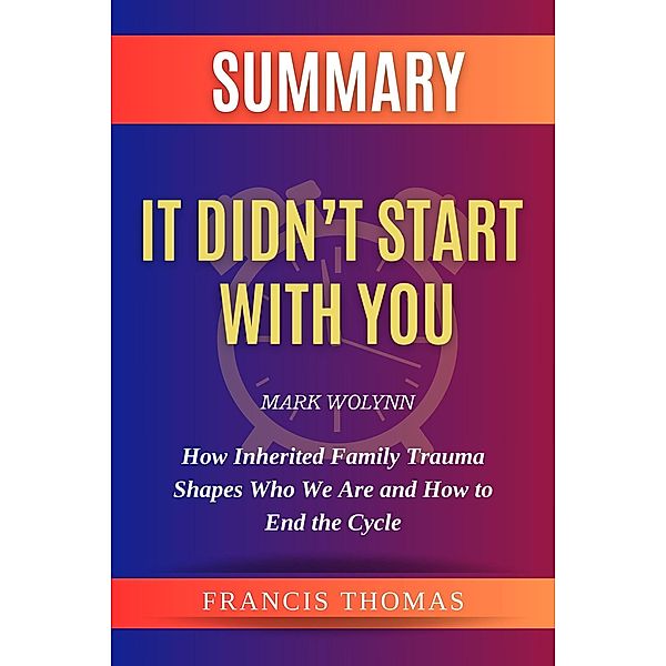 Summary of It Didn't Start With You by Mark Wolynn :How Inherited Family Trauma Shapes Who We Are and How to End the Cycle (FRANCIS Books, #1) / FRANCIS Books, Francis Thomas