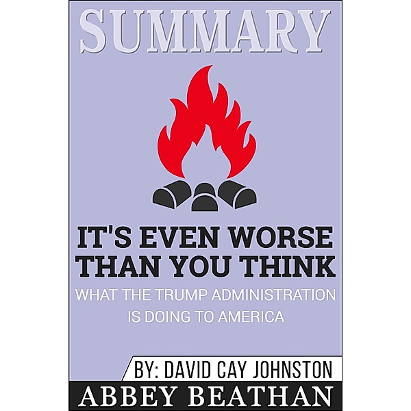Summary of It's Even Worse Than You Think: What the Trump Administration Is Doing to America by David Cay Johnston, Abbey Beathan
